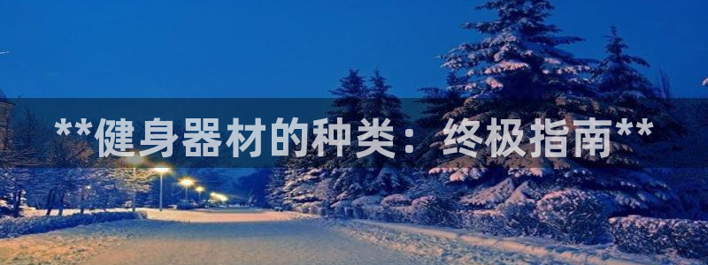 意昂体育3招商电话是多少号码：**健身器材的种类：终