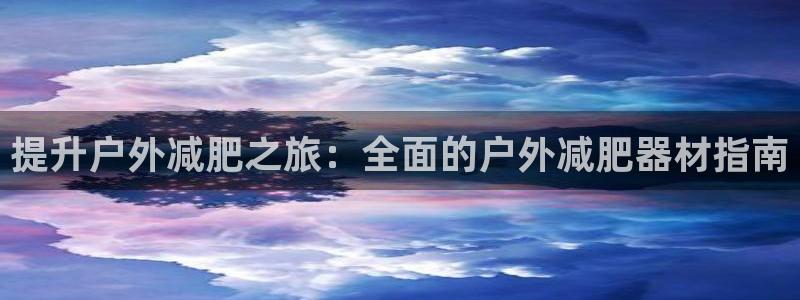 意昂3神州：提升户外减肥之旅：全面的户外减肥器材指南