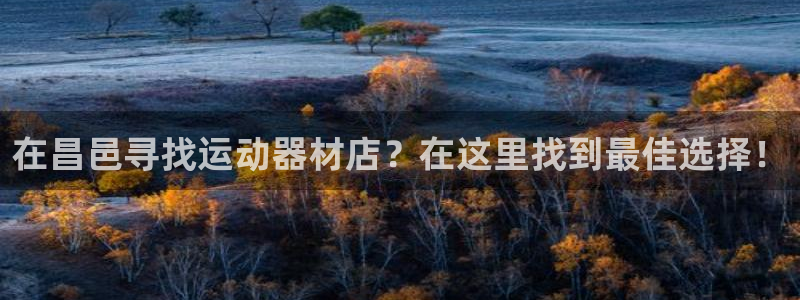 意昂体育3：在昌邑寻找运动器材店？在这里找到最佳选择