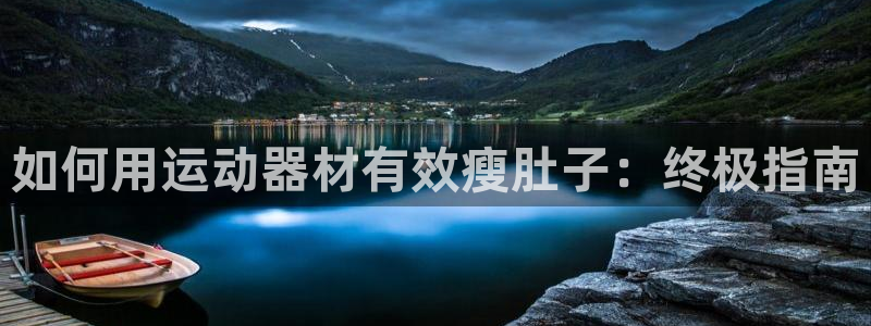 意昂3集团官网首页：如何用运动器材有效瘦肚子：终极指