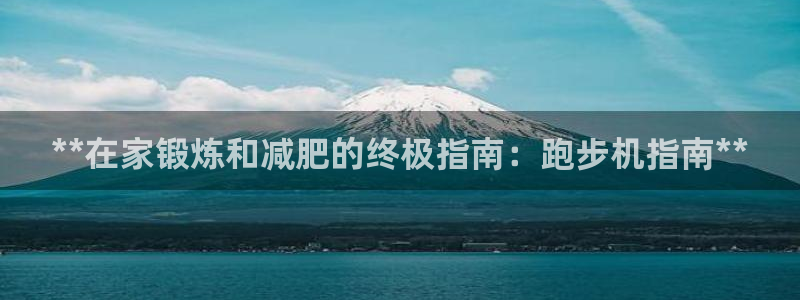意昂体育3娱乐：**在家锻炼和减肥的终极指南：跑步机