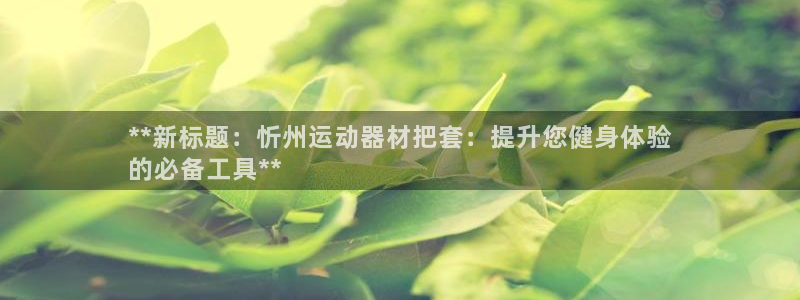 意昂体育3开户：**新标题：忻州运动器材把套：提升您