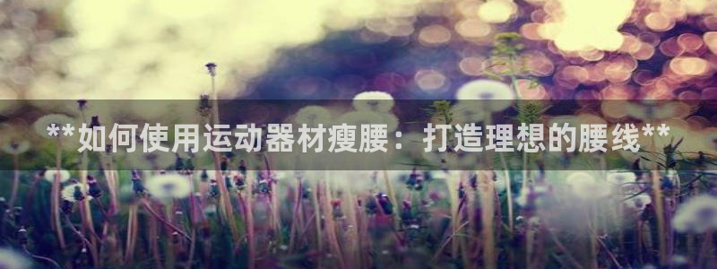 意昂体育3平台注册要钱吗安全吗：**如何使用运动器材