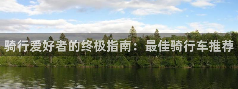 意昂体育3联系电话：骑行爱好者的终极指南：最佳骑行车
