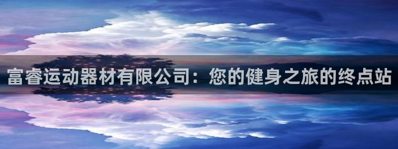 意昂3娱乐40996：富睿运动器材有限公司：您的健身