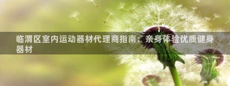 海南意昂体育3发展怎么样：临渭区室内运动器材代理商指