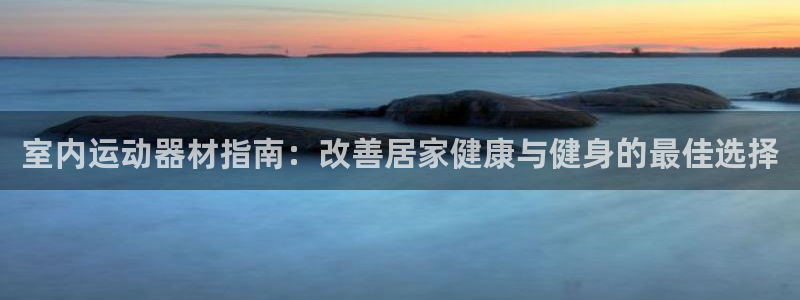 德国意昂3集团：室内运动器材指南：改善居家健康与健身