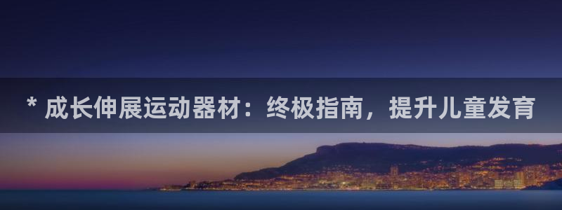 意昂体育3娱乐：* 成长伸展运动器材：终极指南，提升