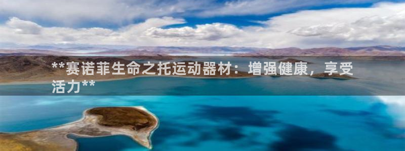 意昂3娱乐平台：**赛诺菲生命之托运动器材：增强健康