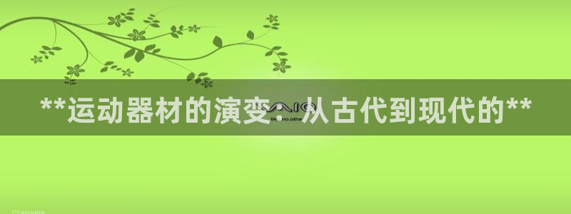 意昂体育3平台APP：**运动器材的演变：从古代到现