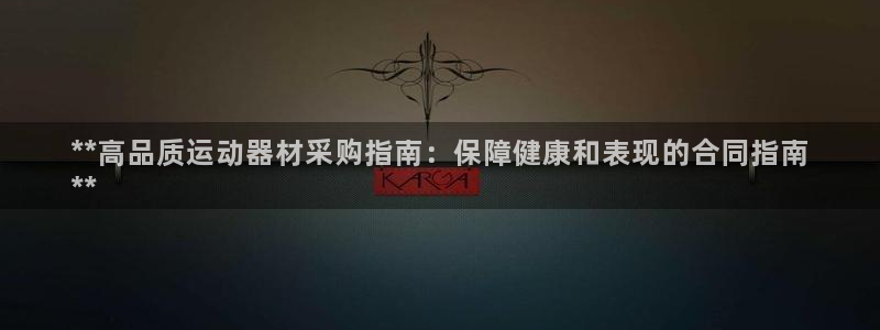 意昂3官方：**高品质运动器材采购指南：保障健康和表