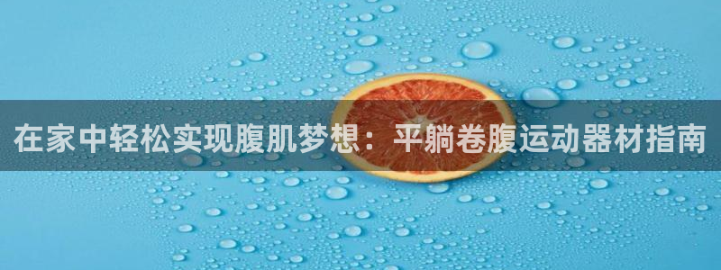 意昂集团官网：在家中轻松实现腹肌梦想：平躺卷腹运动器