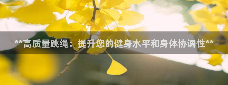 意昂3开户：**高质量跳绳：提升您的健身水平和身体协调性**