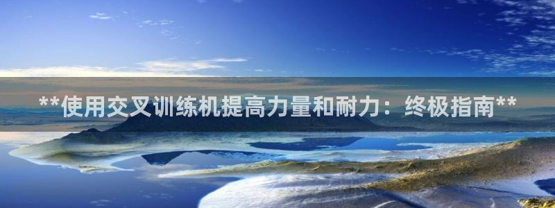 意昂3集团官网首页网址：**使用交叉训练机提高力量和耐力：终