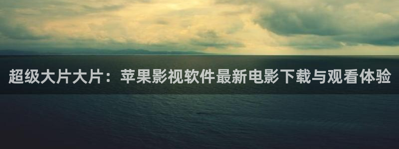 天狼影视在线：超级大片大片：苹果影视软件最新电影下载与观看体验