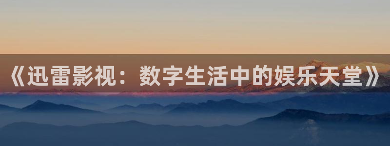 日本天狼影院：《迅雷影视：数字生活中的娱乐天堂》